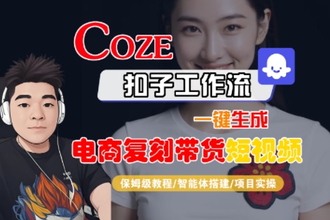 Coze扣子工作流一键生成电商复刻带货短视频，保姆级教程-智能体搭建-项目实操网络赚钱,项目资源网,副业资源网,兼职项目,网赚课程-副业赚钱-互联网创业-独家轻创IP小蜜蜂网创