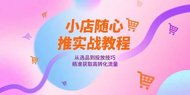 （15205期）小店随心推实战教程，从选品到投放技巧，精准获取高转化流量网络赚钱,项目资源网,副业资源网,兼职项目,网赚课程-副业赚钱-互联网创业-独家轻创IP小蜜蜂网创