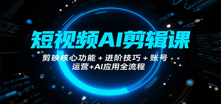 短视频AI剪辑课，剪映核心功能+进阶技巧+账号运营+AI应用全流程网络赚钱,项目资源网,副业资源网,兼职项目,网赚课程-副业赚钱-互联网创业-独家轻创IP小蜜蜂网创