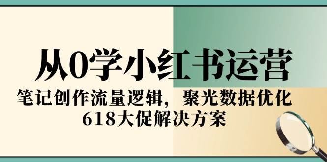 （15086期）从0学小红书运营，笔记创作流量逻辑，聚光数据优化，618大促解决方案网络赚钱,项目资源网,副业资源网,兼职项目,网赚课程-副业赚钱-互联网创业-独家轻创IP小蜜蜂网创