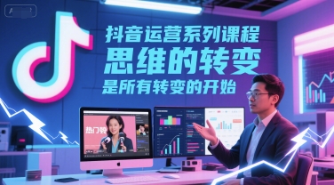 抖音运营系列课程，思维的转变，是所有转变的开始网络赚钱,项目资源网,副业资源网,兼职项目,网赚课程-副业赚钱-互联网创业-独家轻创IP小蜜蜂网创