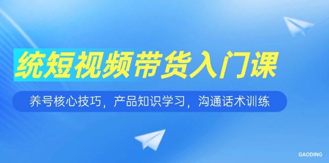 （15091期）短视频带货入门课，养号核心技巧，产品知识学习，沟通话术训练网络赚钱,项目资源网,副业资源网,兼职项目,网赚课程-副业赚钱-互联网创业-独家轻创IP小蜜蜂网创