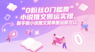 0 粉丝0门槛小说推文搬运实操，新手做小说推文简单搬运就可以网络赚钱,项目资源网,副业资源网,兼职项目,网赚课程-副业赚钱-互联网创业-独家轻创IP小蜜蜂网创