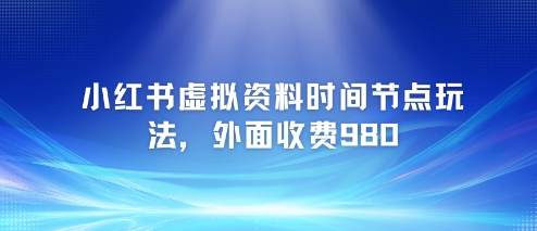 小红书虚拟资料时间节点玩法，外面收费980【附带项目教程】网络赚钱,项目资源网,副业资源网,兼职项目,网赚课程-副业赚钱-互联网创业-独家轻创IP小蜜蜂网创