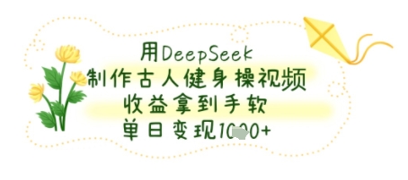 用DeepSeek制作古人健身操视频，收益拿到手软，单日变现几张网络赚钱,项目资源网,副业资源网,兼职项目,网赚课程-副业赚钱-互联网创业-独家轻创IP小蜜蜂网创