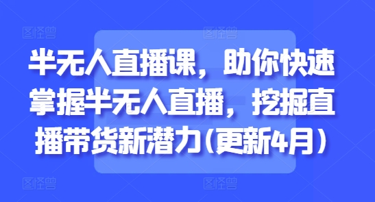 半无人直播课，助你快速掌握半无人直播，挖掘直播带货新潜力(更新6月)网络赚钱,项目资源网,副业资源网,兼职项目,网赚课程-副业赚钱-互联网创业-独家轻创IP小蜜蜂网创