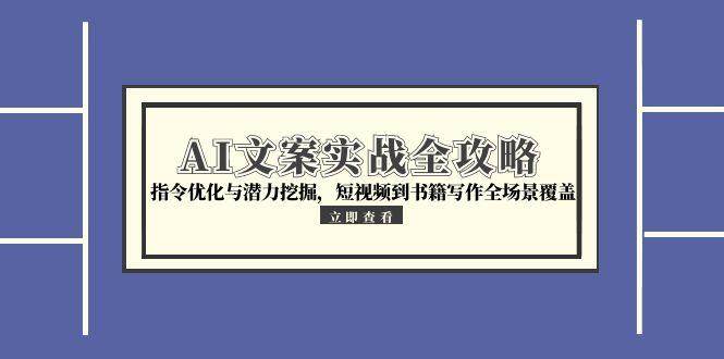AI文案实战全攻略，指令优化与潜力挖掘，短视频到书籍写作全场景覆盖网络赚钱,项目资源网,副业资源网,兼职项目,网赚课程-副业赚钱-互联网创业-独家轻创IP小蜜蜂网创