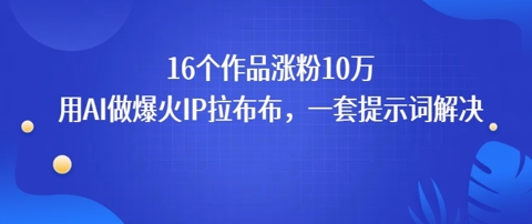 16个作品涨粉10W，用AI做火出圈的IP拉布布爆火视频，学会这套提示词你也行网络赚钱,项目资源网,副业资源网,兼职项目,网赚课程-副业赚钱-互联网创业-独家轻创IP小蜜蜂网创