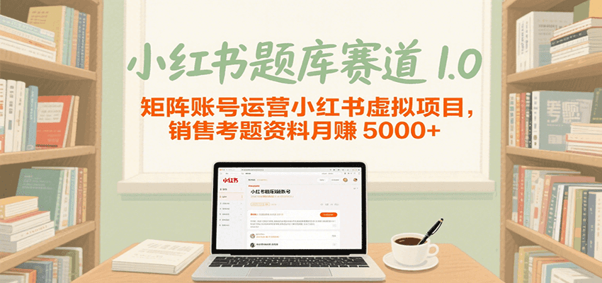 小红书题库赛道1.0，矩阵账号运营小红书虚拟项目，销售行业资格证考题资料月赚5000+网络赚钱,项目资源网,副业资源网,兼职项目,网赚课程-副业赚钱-互联网创业-独家轻创IP小蜜蜂网创