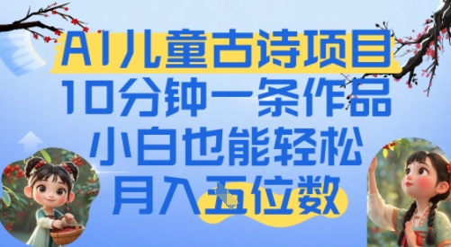 爆火AI儿童古诗项目，10分钟一条作品，小白也能轻松月入五位数网络赚钱,项目资源网,副业资源网,兼职项目,网赚课程-副业赚钱-互联网创业-独家轻创IP小蜜蜂网创