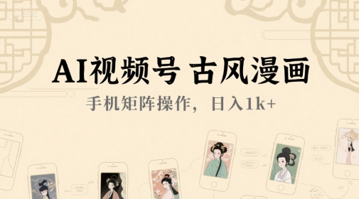 AI视频号古风漫画，手机矩阵操作，日入1k+网络赚钱,项目资源网,副业资源网,兼职项目,网赚课程-副业赚钱-互联网创业-独家轻创IP小蜜蜂网创