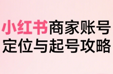 小红书电商全链路实战从定位到爆单，系统拆解小红书商家起号全流程网络赚钱,项目资源网,副业资源网,兼职项目,网赚课程-副业赚钱-互联网创业-独家轻创IP小蜜蜂网创