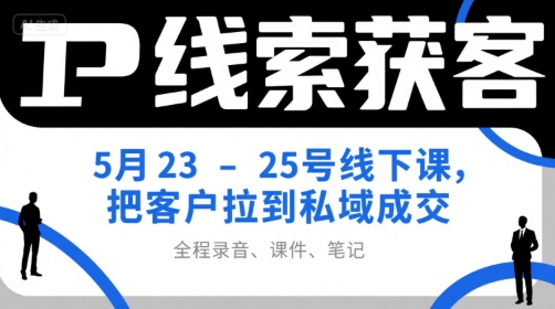 IP线索获客5月23-25号线下课，把客户拉到私域成交(录音+课件+笔记)网络赚钱,项目资源网,副业资源网,兼职项目,网赚课程-副业赚钱-互联网创业-独家轻创IP小蜜蜂网创