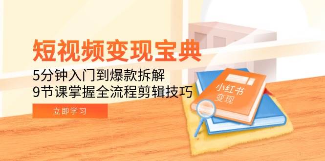 （15055期）短视频变现宝典：5分钟入门到爆款拆解，9节课掌握全流程剪辑技巧网络赚钱,项目资源网,副业资源网,兼职项目,网赚课程-副业赚钱-互联网创业-独家轻创IP小蜜蜂网创