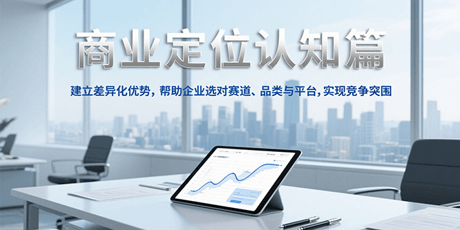 商业定位认知，建立差异化优势，帮助企业选对赛道、品类与平台，实现竞争突围网络赚钱,项目资源网,副业资源网,兼职项目,网赚课程-副业赚钱-互联网创业-独家轻创IP小蜜蜂网创
