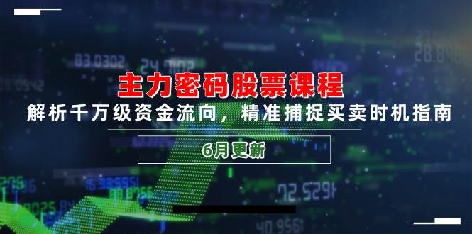 主力密码股票课程，解析千万级资金流向，精准捕捉买卖时机指南（6月更新）网络赚钱,项目资源网,副业资源网,兼职项目,网赚课程-副业赚钱-互联网创业-独家轻创IP小蜜蜂网创