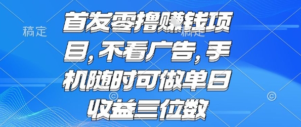 首发零撸挣钱项目 不看广告 手机随时可做 单日收益三位数【揭秘】网络赚钱,项目资源网,副业资源网,兼职项目,网赚课程-副业赚钱-互联网创业-独家轻创IP小蜜蜂网创