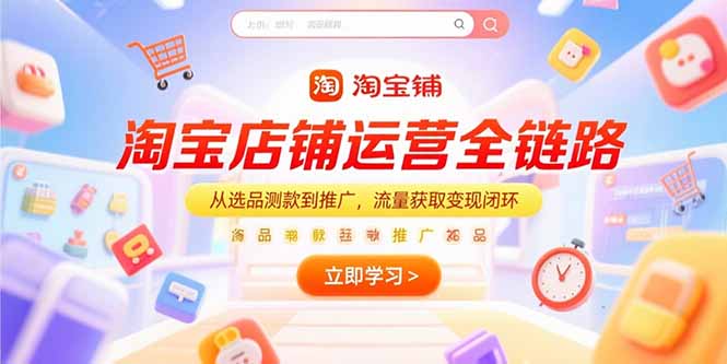 淘宝店铺运营全链路，从选品测款到推广，流量获取变现闭环网络赚钱,项目资源网,副业资源网,兼职项目,网赚课程-副业赚钱-互联网创业-独家轻创IP小蜜蜂网创