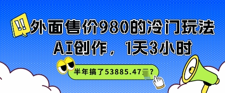 外面售价980的冷门玩法，AI创作，1天3小时，半年搞了53885.47？网络赚钱,项目资源网,副业资源网,兼职项目,网赚课程-副业赚钱-互联网创业-独家轻创IP小蜜蜂网创