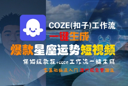 COZE(扣子)工作流一键生成爆款星座运势短视频，保姆级教程，零基础快速入门网络赚钱,项目资源网,副业资源网,兼职项目,网赚课程-副业赚钱-互联网创业-独家轻创IP小蜜蜂网创