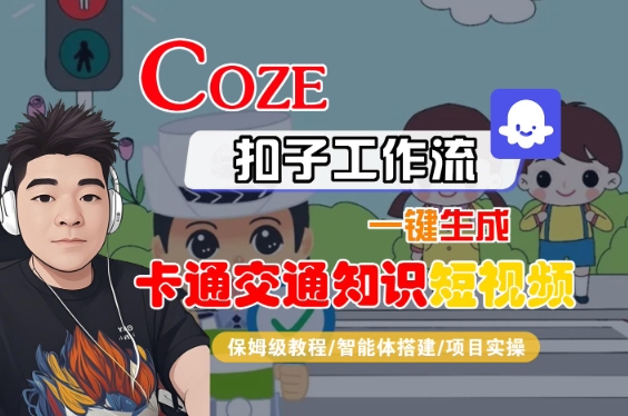 COZE扣子工作流一键生成卡通交通知识短视频，保姆级教程-智能体搭建-项目实操网络赚钱,项目资源网,副业资源网,兼职项目,网赚课程-副业赚钱-互联网创业-独家轻创IP小蜜蜂网创