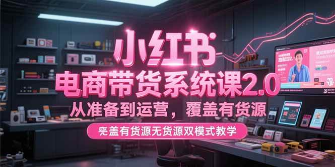 （15258期）小红书电商带货系统课2.0，从准备到运营，覆盖有货源无货源双模式教学网络赚钱,项目资源网,副业资源网,兼职项目,网赚课程-副业赚钱-互联网创业-独家轻创IP小蜜蜂网创