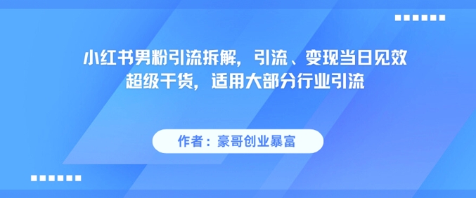 小红书男粉引流拆解，引流、变现当日见效超级干货，适用大部分行业引流网络赚钱,项目资源网,副业资源网,兼职项目,网赚课程-副业赚钱-互联网创业-独家轻创IP小蜜蜂网创