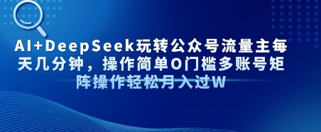 AI+DeepSeek玩转公众号流量主每天几分钟，操作简单0门槛多账号矩阵操作轻松月入过W网络赚钱,项目资源网,副业资源网,兼职项目,网赚课程-副业赚钱-互联网创业-独家轻创IP小蜜蜂网创