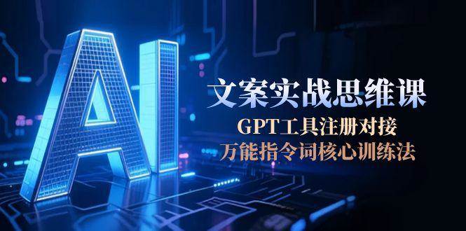 AI文案实战思维课，GPT工具注册对接，万能指令词核心训练法网络赚钱,项目资源网,副业资源网,兼职项目,网赚课程-副业赚钱-互联网创业-独家轻创IP小蜜蜂网创