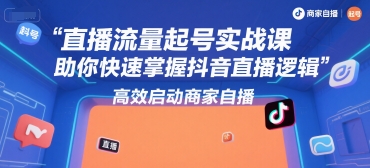 直播流量起号实战课，助你快速掌握抖音直播逻辑，高效启动商家自播网络赚钱,项目资源网,副业资源网,兼职项目,网赚课程-副业赚钱-互联网创业-独家轻创IP小蜜蜂网创