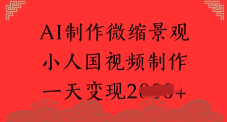 AI制作微缩景观 小人国视频制作 一天变现多张网络赚钱,项目资源网,副业资源网,兼职项目,网赚课程-副业赚钱-互联网创业-独家轻创IP小蜜蜂网创