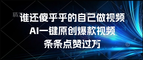 谁还傻乎乎的自己做视频？AI一键原创爆款视频，条条点赞过万，简单方便，好操作【揭秘】网络赚钱,项目资源网,副业资源网,兼职项目,网赚课程-副业赚钱-互联网创业-独家轻创IP小蜜蜂网创