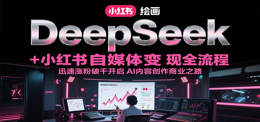 DeepSeek绘画+小红书自媒体变现全流程，迅速涨粉破千开启AI内容创作商业之路网络赚钱,项目资源网,副业资源网,兼职项目,网赚课程-副业赚钱-互联网创业-独家轻创IP小蜜蜂网创