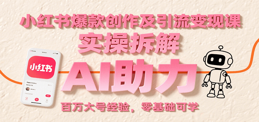 小红书爆款创作及引流变现课：实操拆解，AI助力，百万大号经验，零基础可学网络赚钱,项目资源网,副业资源网,兼职项目,网赚课程-副业赚钱-互联网创业-独家轻创IP小蜜蜂网创