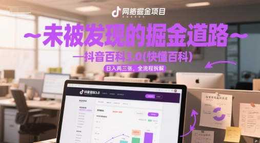 未被发现的掘金道路—抖音百科3.0(快懂百科)日入两三张，全流程拆解网络赚钱,项目资源网,副业资源网,兼职项目,网赚课程-副业赚钱-互联网创业-独家轻创IP小蜜蜂网创