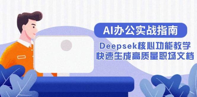 （15018期）AI办公实战指南：Deepsek核心功能教学，快速生成高质量职场文档网络赚钱,项目资源网,副业资源网,兼职项目,网赚课程-副业赚钱-互联网创业-独家轻创IP小蜜蜂网创