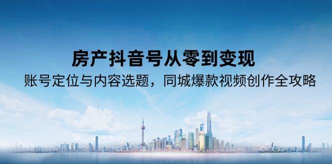 （15104期）房产抖音号从零到变现，账号定位与内容选题，同城爆款视频创作全攻略网络赚钱,项目资源网,副业资源网,兼职项目,网赚课程-副业赚钱-互联网创业-独家轻创IP小蜜蜂网创