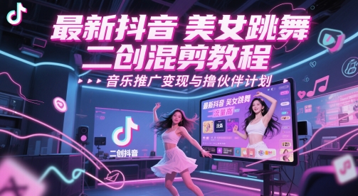 最新抖音美女跳舞二创混剪教程，流量高，音乐推广变现与撸伙伴计划网络赚钱,项目资源网,副业资源网,兼职项目,网赚课程-副业赚钱-互联网创业-独家轻创IP小蜜蜂网创