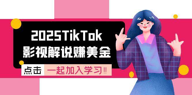 2025TikTok影视解说赚美金，账号注册全流程，中视频计划变现原理网络赚钱,项目资源网,副业资源网,兼职项目,网赚课程-副业赚钱-互联网创业-独家轻创IP小蜜蜂网创