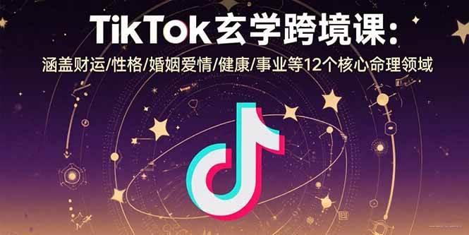 （15713期）TikTok玄学跨境课：涵盖财运/性格/婚姻爱情/健康/事业等12个核心命理领域网络赚钱,项目资源网,副业资源网,兼职项目,网赚课程-副业赚钱-互联网创业-独家轻创IP小蜜蜂网创