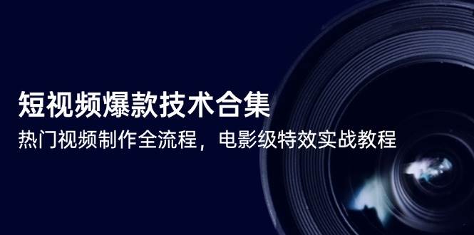 （14984期）短视频爆款技术合集，热门视频制作全流程，电影级特效实战教程网络赚钱,项目资源网,副业资源网,兼职项目,网赚课程-副业赚钱-互联网创业-独家轻创IP小蜜蜂网创