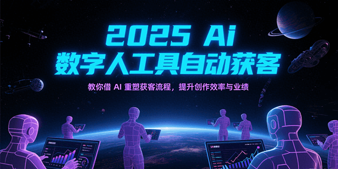 2025Ai数字人工具自动获客，教你借AI重塑获客流程，提升创作效率与业绩网络赚钱,项目资源网,副业资源网,兼职项目,网赚课程-副业赚钱-互联网创业-独家轻创IP小蜜蜂网创