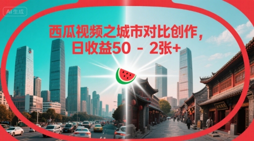 西瓜视频之城市对比创作，日收益50-2张+网络赚钱,项目资源网,副业资源网,兼职项目,网赚课程-副业赚钱-互联网创业-独家轻创IP小蜜蜂网创