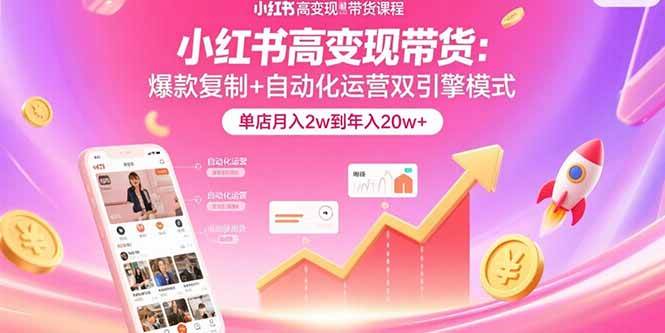 （15720期）小红书高变现带货：爆款复制+自动化运营双引擎模式 单店月入2w到年入20w+网络赚钱,项目资源网,副业资源网,兼职项目,网赚课程-副业赚钱-互联网创业-独家轻创IP小蜜蜂网创