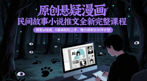 原创悬疑漫画民间故事小说推文全新完整课程， 搭配ai绘画，0基础轻松上手，撸分成和伙伴计划网络赚钱,项目资源网,副业资源网,兼职项目,网赚课程-副业赚钱-互联网创业-独家轻创IP小蜜蜂网创