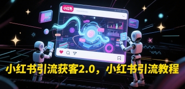 小红书引流获客2.0，小红书引流教程网络赚钱,项目资源网,副业资源网,兼职项目,网赚课程-副业赚钱-互联网创业-独家轻创IP小蜜蜂网创
