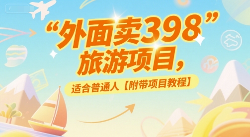 外面卖398的旅游项目，适合普通人【附带项目教程】网络赚钱,项目资源网,副业资源网,兼职项目,网赚课程-副业赚钱-互联网创业-独家轻创IP小蜜蜂网创