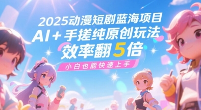 2025动漫短剧蓝海项目，AI+手搓纯原创玩法，效率翻5倍，小白也能快速上手网络赚钱,项目资源网,副业资源网,兼职项目,网赚课程-副业赚钱-互联网创业-独家轻创IP小蜜蜂网创