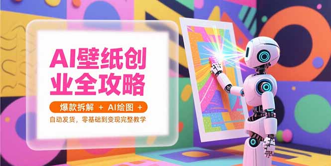 AI壁纸创业全攻略，爆款拆解+AI绘图+自动发货，零基础到变现完整教学网络赚钱,项目资源网,副业资源网,兼职项目,网赚课程-副业赚钱-互联网创业-独家轻创IP小蜜蜂网创