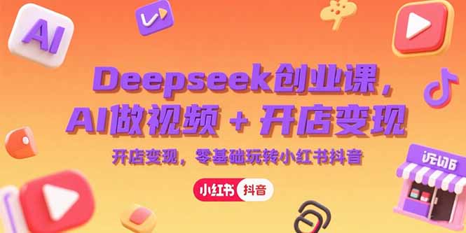 Deepseek创业课，AI做视频+开店变现，零基础玩转小红书抖音网络赚钱,项目资源网,副业资源网,兼职项目,网赚课程-副业赚钱-互联网创业-独家轻创IP小蜜蜂网创